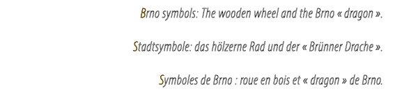 Brno symbols: The wooden wheel and the Brno « dragon ». Stadtsymbole: das h lzerne Rad und der « Br nner Drache ». Sy...