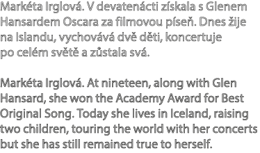 Mark ta Irglov . V devaten cti z skala s Glenem Hansardem Oscara za filmovou p se . Dnes ije na Islandu, vychov v  d...