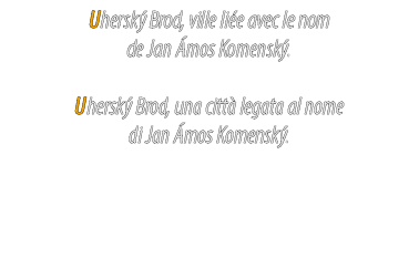 Uhersk Brod, ville li e avec le nom de Jan  mos Komensk . Uhersk  Brod, una citt  legata al nome di Jan  mos Komensk .