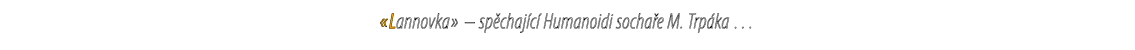 «Lannovka» – sp chaj c Humanoidi socha e M. Trp ka … 
