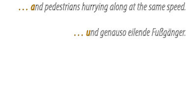 … and pedestrians hurrying along at the same speed. … und genauso eilende Fu g nger.