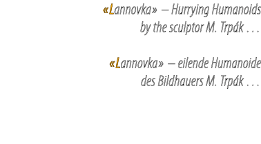 «Lannovka» – Hurrying Humanoids by the sculptor M. Trp k … «Lannovka» – eilende Humanoide des Bildhauers M. Trp k …