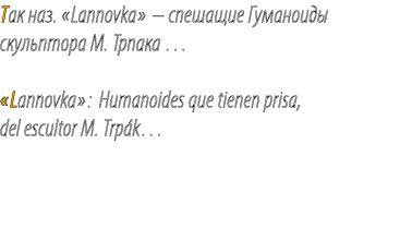 Так наз. «Lannovka» – спешащие Гуманоиды скульптора M. Трпака … «Lannovka»: Humanoides que tienen prisa, del escultor...