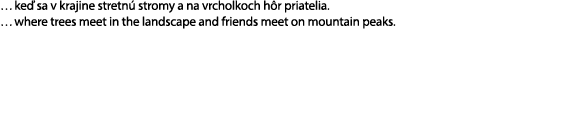 … ke sa v krajine stretn  stromy a na vrcholkoch h r priatelia. … where trees meet in the landscape and friends meet...