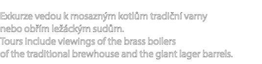 Exkurze vedou k mosazn m kotl m tradi n varny nebo ob  m le  ck m sud m. Tours include viewings of the brass boilers...